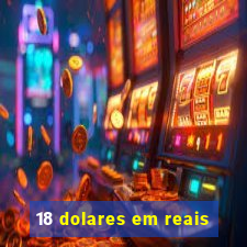 18 dolares em reais